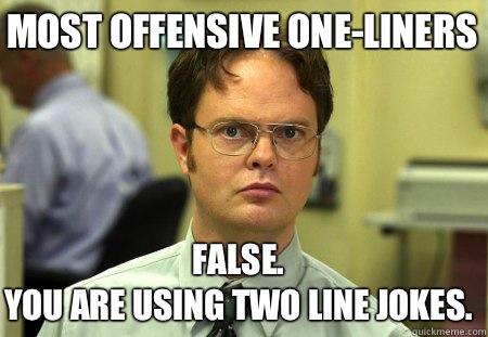 Most offensive one-liners False.  
You are using two line jokes.  - Most offensive one-liners False.  
You are using two line jokes.   Schrute
