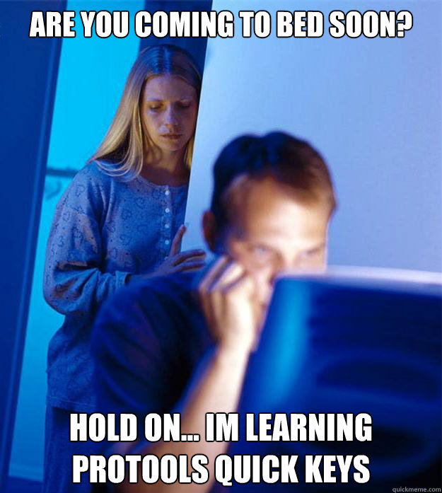 Are you coming to bed soon? hold on... im learning protools quick keys  Redditors Wife