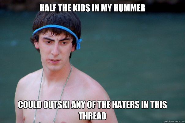 half the kids in my hummer  could outski any of the haters in this thread  - half the kids in my hummer  could outski any of the haters in this thread   Adrian mcelwee