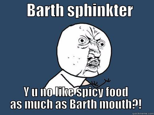          BARTH SPHINKTER        Y U NO LIKE SPICY FOOD AS MUCH AS BARTH MOUTH?! Y U No