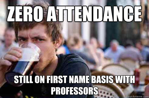 zero attendance still on first name basis with professors  Lazy College Senior