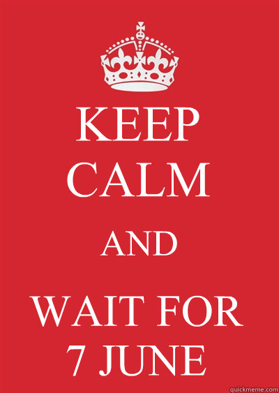 KEEP CALM AND WAIT FOR 
7 JUNE
  Keep calm or gtfo