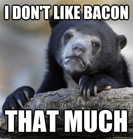 I don't like bacon that much  Confession Bear