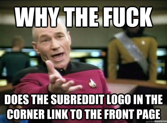 Why the fuck does the subreddit logo in the corner link to the front page  Annoyed Picard HD