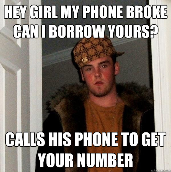 hey girl my phone broke can i borrow yours? calls his phone to get your number - hey girl my phone broke can i borrow yours? calls his phone to get your number  Scumbag Steve
