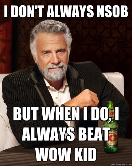 I don't always NSOB But when I do, I always beat WOW kid  The Most Interesting Man In The World