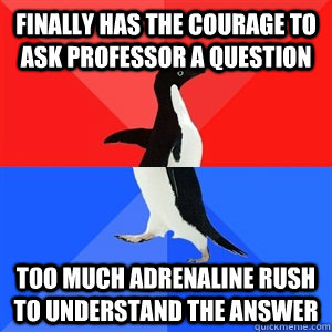 Finally has the courage to ask professor a question Too much adrenaline rush to understand the answer - Finally has the courage to ask professor a question Too much adrenaline rush to understand the answer  Socialy Awesomeawkward penguin