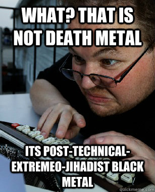 What? that is not death metal Its Post-Technical-Extremeo-Jihadist Black metal   