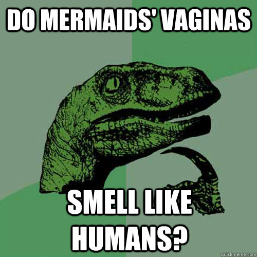 Do mermaids' vaginas smell like humans?  Philosoraptor