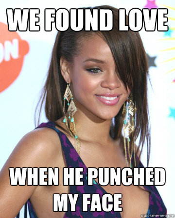 We Found Love when he punched my face  