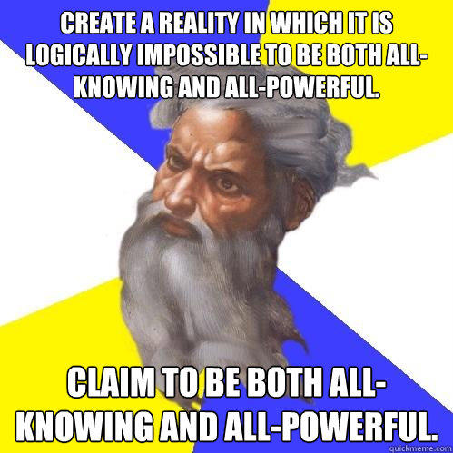 Create a reality in which it is logically impossible to be both all-knowing and all-powerful. Claim to be both all-knowing and all-powerful.  