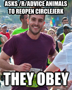 Asks /r/advice animals to reopen circlejerk they obey  Ridiculously photogenic guy