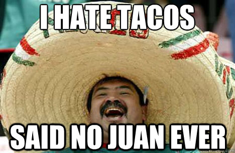 I Hate tacos said no juan ever  Merry mexican