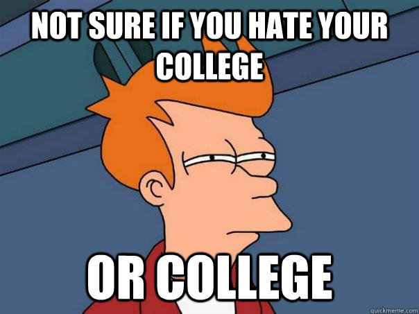Not sure if you hate your college or college  Futurama Fry