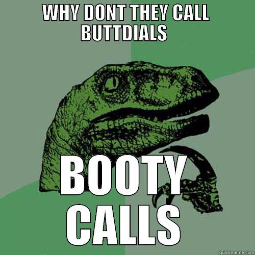 WHY DONT THEY CALL BUTTDIALS  BOOTY CALLS Philosoraptor
