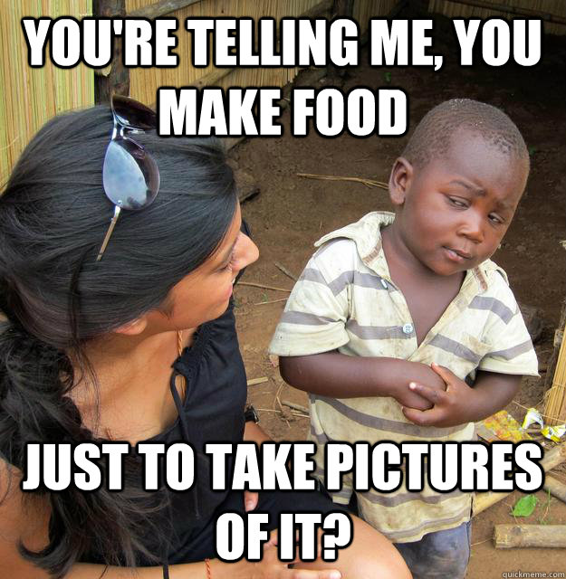 You're telling me, you make food Just to take pictures of it?  Skeptical African Kid