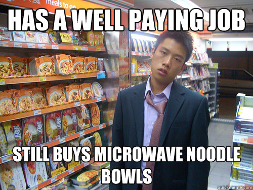 has a well paying job still buys microwave noodle bowls  Disenchanted Young Professional