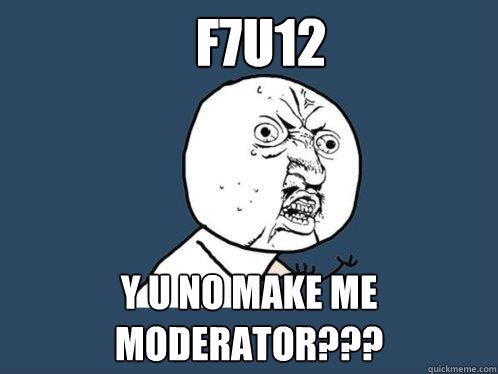 F7U12 y u no make me moderator???  Y U No