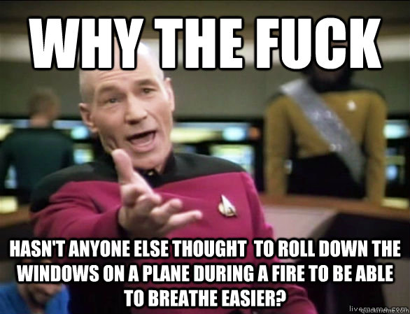 why the fuck hasn't anyone else thought  to roll down the windows on a plane during a fire to be able to breathe easier?  Annoyed Picard HD