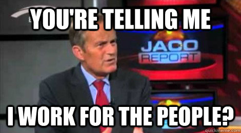 you're telling me I work for the people?  Skeptical Todd Akin