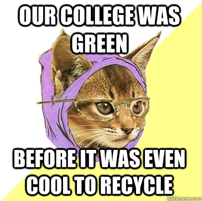 Our college was green before it was even cool to recycle  Hipster Kitty