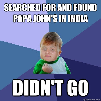 Searched for and found Papa John's in India Didn't go - Searched for and found Papa John's in India Didn't go  10 Success Kid