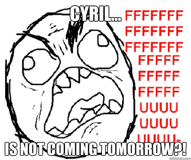 Cyril... is not coming tomorrow?!  Rage Guy