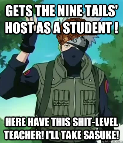 Gets The Nine Tails' Host as A Student ! Here have this shit-level teacher! I'll take Sasuke!  Scumbag Kakashi
