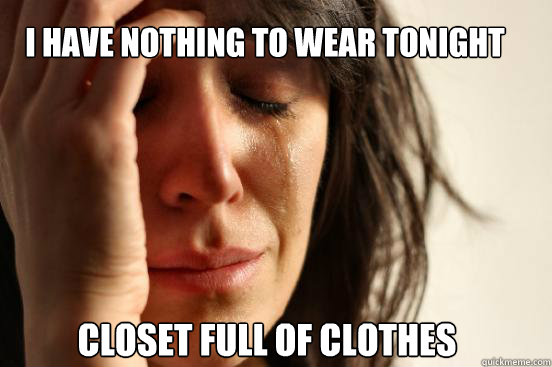 I have nothing to wear tonight Closet full of clothes  First World Problems