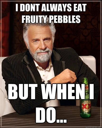 I dont always eat fruity pebbles But when I do...  The Most Interesting Man In The World