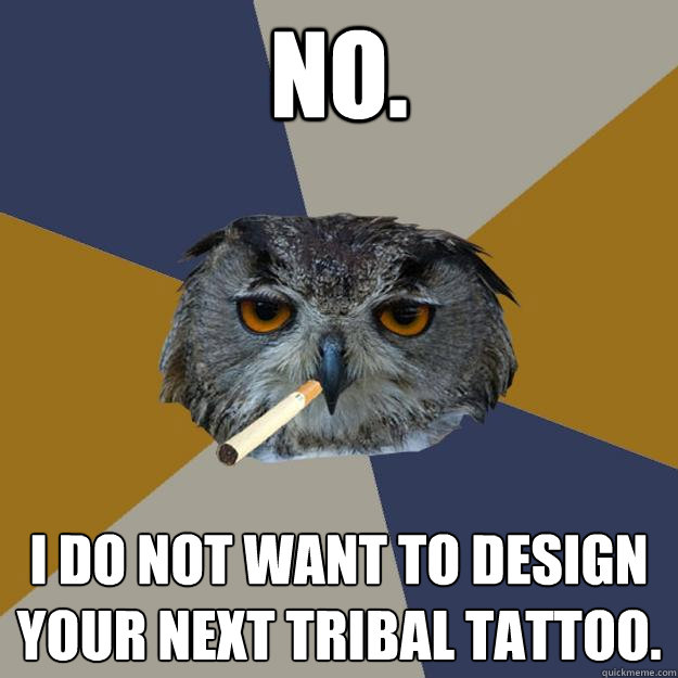 No. I do not want to design your next tribal tattoo. - No. I do not want to design your next tribal tattoo.  Art Student Owl