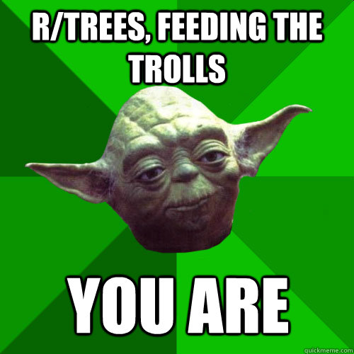 R/trees, Feeding the trolls  you are  Conceited Yoda