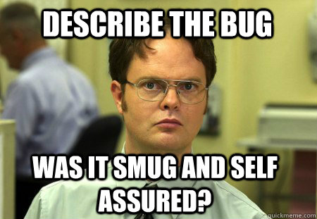describe the bug was it smug and self assured?  Schrute
