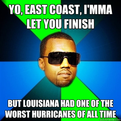 Yo, east coast, I'mma let you finish But Louisiana had one of the worst hurricanes of all time  Interrupting Kanye