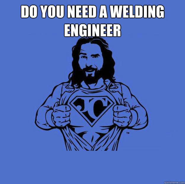Do you need a welding Engineer    Super jesus