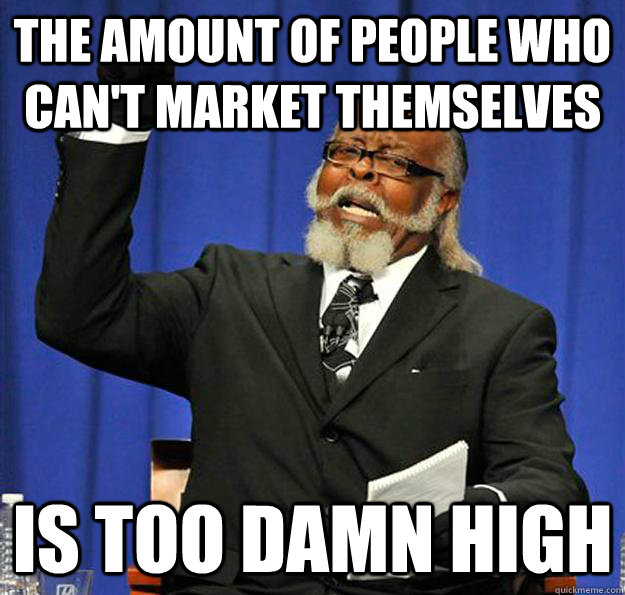 The amount of people who can't market themselves Is too damn high  Jimmy McMillan