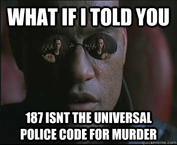 What if I told you 187 isnt the universal police code for murder  Morpheus SC