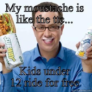 MY MOUSTACHE IS LIKE THE TTC... KIDS UNDER 12 RIDE FOR FREE Misc