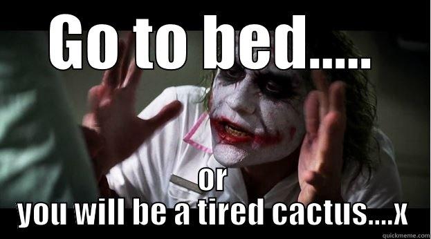 GO TO BED..... OR YOU WILL BE A TIRED CACTUS....X Joker Mind Loss