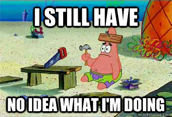 I still have No idea what i'm doing - I still have No idea what i'm doing  I have no idea what Im doing - Patrick Star