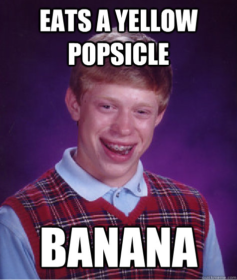Eats a yellow popsicle banana  Bad Luck Brian
