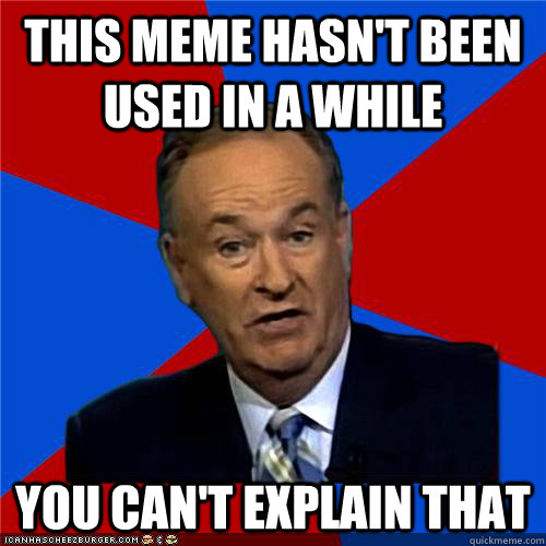 This meme hasn't been used in a while You can't explain that - This meme hasn't been used in a while You can't explain that  Bill OReilly