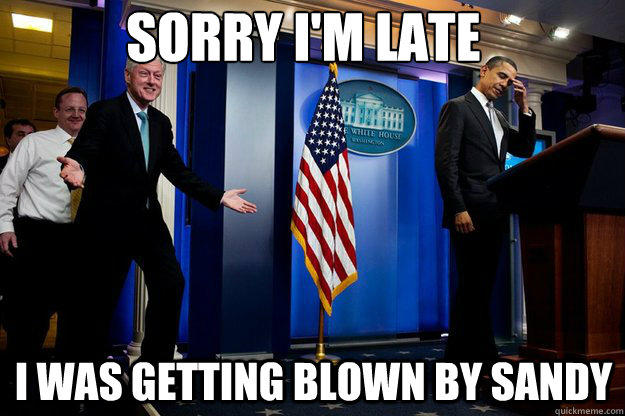 Sorry I'm late I was getting blown by Sandy  Inappropriate Timing Bill Clinton