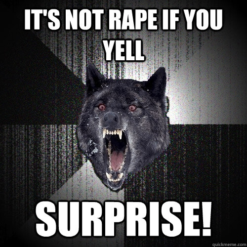 It's not rape if you yell surprise!  Insanity Wolf