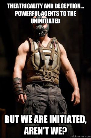 Theatricality and Deception... powerful agents to the uninitiated But we ARE initiated, aren't we? - Theatricality and Deception... powerful agents to the uninitiated But we ARE initiated, aren't we?  Misc