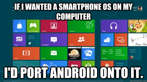 If I wanted a smartphone OS on my computer I'd port Android onto it. - If I wanted a smartphone OS on my computer I'd port Android onto it.  Scumbag Windows 8