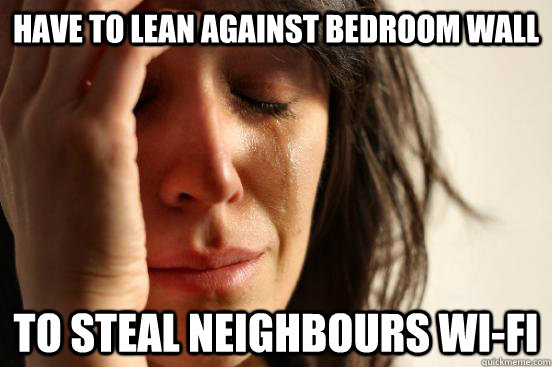 Have to lean against bedroom wall to steal neighbours Wi-Fi  First World Problems