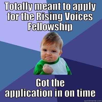 TOTALLY MEANT TO APPLY FOR THE RISING VOICES FELLOWSHIP GOT THE APPLICATION IN ON TIME Success Kid