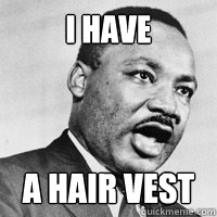 I have a hair vest  Martin Luther King