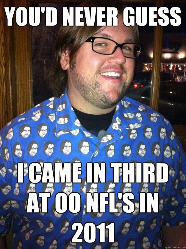 you'd never guess I came in third at oo nfl's in 2011  Happy Forever Alone